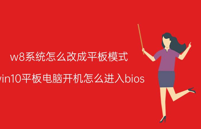 w8系统怎么改成平板模式 win10平板电脑开机怎么进入bios？